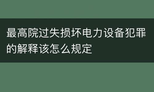 最高院过失损坏电力设备犯罪的解释该怎么规定