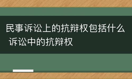 民事诉讼上的抗辩权包括什么 诉讼中的抗辩权