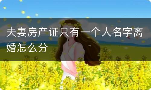 夫妻房产证只有一个人名字离婚怎么分