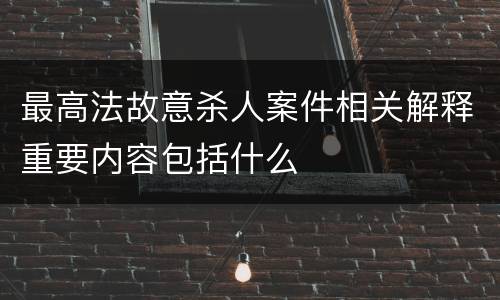 最高法故意杀人案件相关解释重要内容包括什么