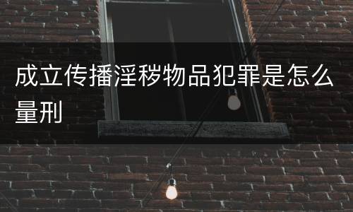 成立传播淫秽物品犯罪是怎么量刑