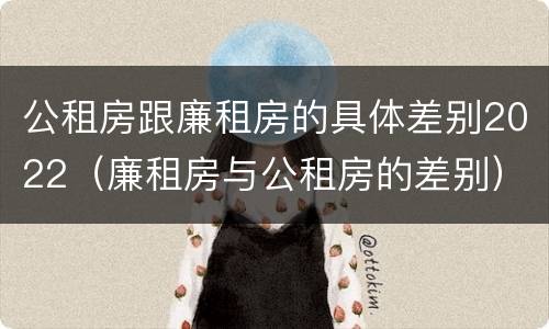公租房跟廉租房的具体差别2022（廉租房与公租房的差别）