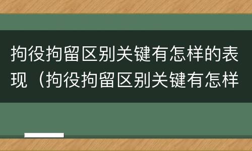 拘役拘留区别关键有怎样的表现（拘役拘留区别关键有怎样的表现和影响）