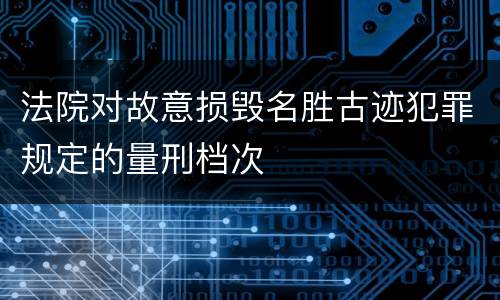 法院对故意损毁名胜古迹犯罪规定的量刑档次