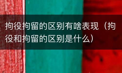 拘役拘留的区别有啥表现（拘役和拘留的区别是什么）
