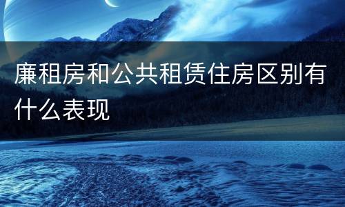廉租房和公共租赁住房区别有什么表现
