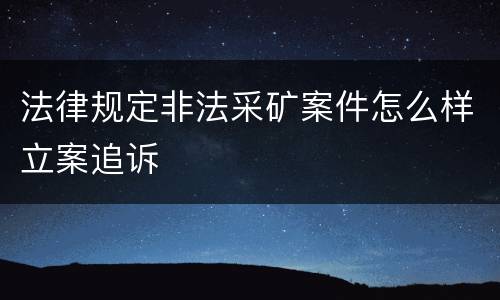 法律规定非法采矿案件怎么样立案追诉