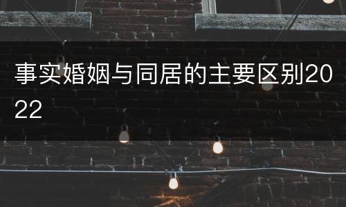 事实婚姻与同居的主要区别2022