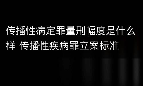 传播性病定罪量刑幅度是什么样 传播性疾病罪立案标准