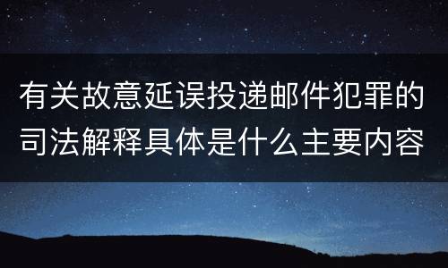 有关故意延误投递邮件犯罪的司法解释具体是什么主要内容