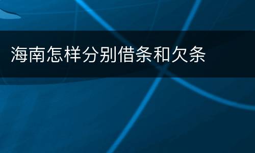 海南怎样分别借条和欠条