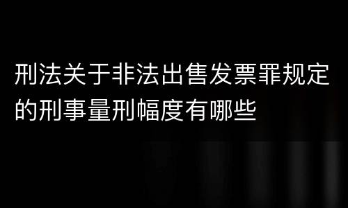 刑法关于非法出售发票罪规定的刑事量刑幅度有哪些