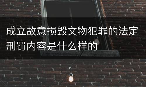 成立故意损毁文物犯罪的法定刑罚内容是什么样的