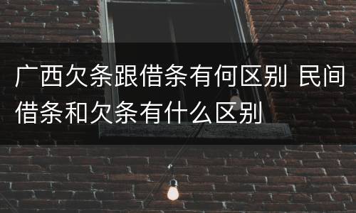 广西欠条跟借条有何区别 民间借条和欠条有什么区别