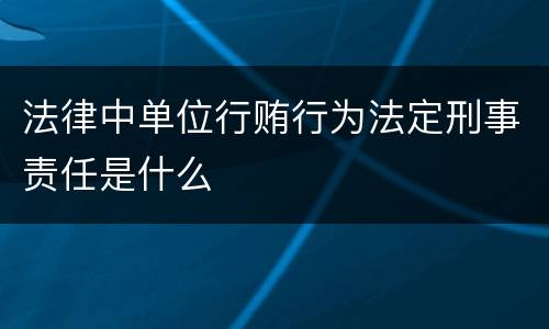 法律中单位行贿行为法定刑事责任是什么