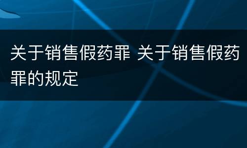 关于销售假药罪 关于销售假药罪的规定