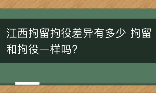 江西拘留拘役差异有多少 拘留和拘役一样吗?