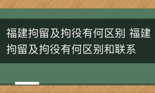 福建拘留及拘役有何区别 福建拘留及拘役有何区别和联系