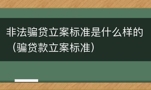 非法骗贷立案标准是什么样的（骗贷款立案标准）