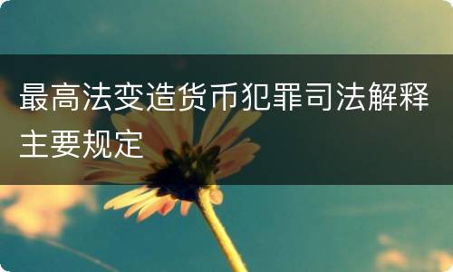 最高法变造货币犯罪司法解释主要规定