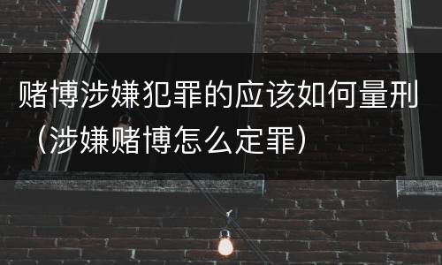 赌博涉嫌犯罪的应该如何量刑（涉嫌赌博怎么定罪）