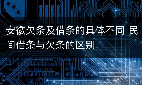 安徽欠条及借条的具体不同 民间借条与欠条的区别