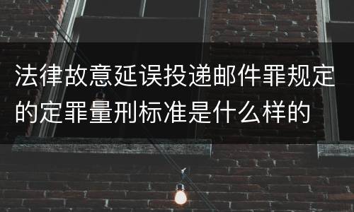 法律故意延误投递邮件罪规定的定罪量刑标准是什么样的