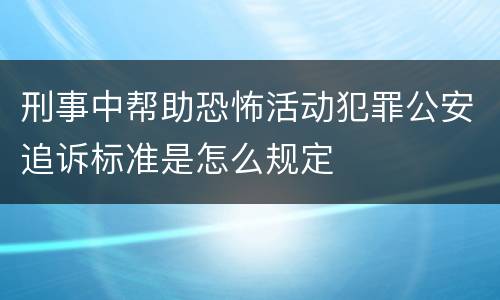 刑事中帮助恐怖活动犯罪公安追诉标准是怎么规定