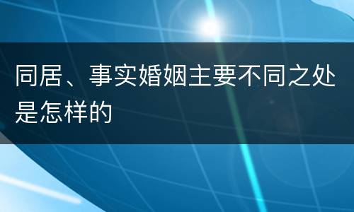 同居、事实婚姻主要不同之处是怎样的