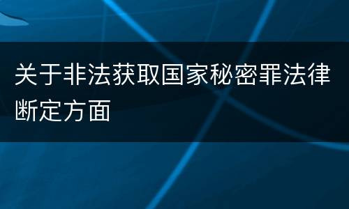 关于非法获取国家秘密罪法律断定方面
