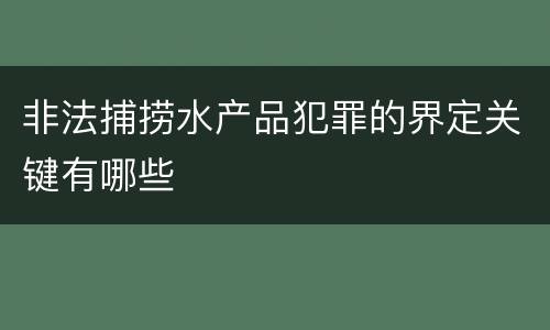 非法捕捞水产品犯罪的界定关键有哪些