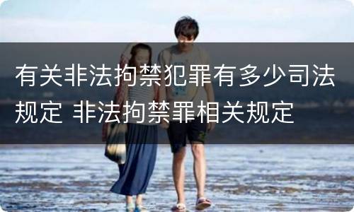 有关非法拘禁犯罪有多少司法规定 非法拘禁罪相关规定
