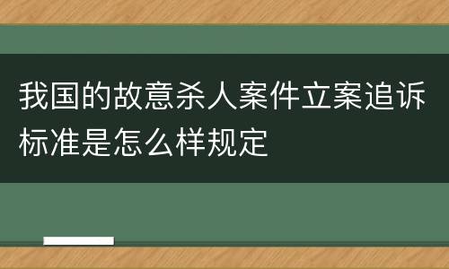 我国的故意杀人案件立案追诉标准是怎么样规定
