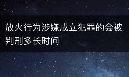 放火行为涉嫌成立犯罪的会被判刑多长时间