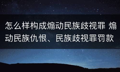怎么样构成煽动民族歧视罪 煽动民族仇恨、民族歧视罪罚款多少
