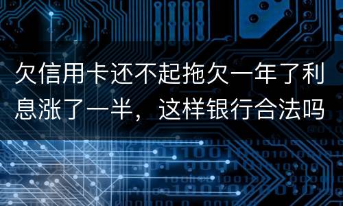 欠信用卡还不起拖欠一年了利息涨了一半，这样银行合法吗，我要坐牢吗