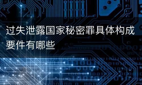 过失泄露国家秘密罪具体构成要件有哪些