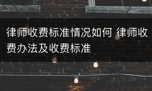 律师收费标准情况如何 律师收费办法及收费标准