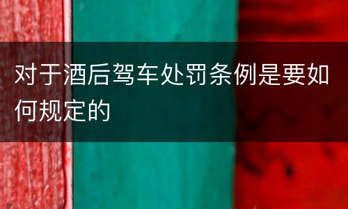 对于酒后驾车处罚条例是要如何规定的