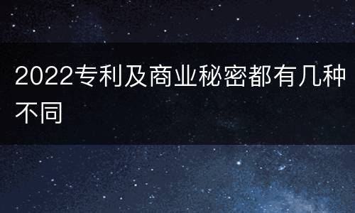 2022专利及商业秘密都有几种不同