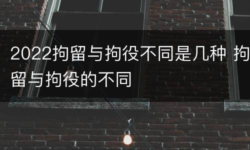2022拘留与拘役不同是几种 拘留与拘役的不同