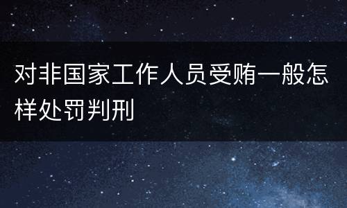 对非国家工作人员受贿一般怎样处罚判刑