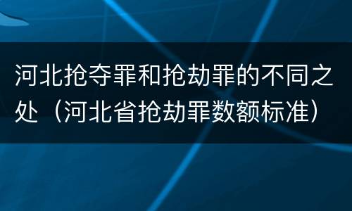 河北抢夺罪和抢劫罪的不同之处（河北省抢劫罪数额标准）