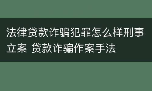 法律贷款诈骗犯罪怎么样刑事立案 贷款诈骗作案手法
