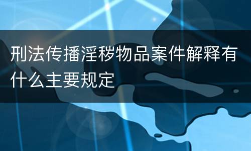 刑法传播淫秽物品案件解释有什么主要规定
