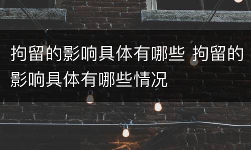 拘留的影响具体有哪些 拘留的影响具体有哪些情况