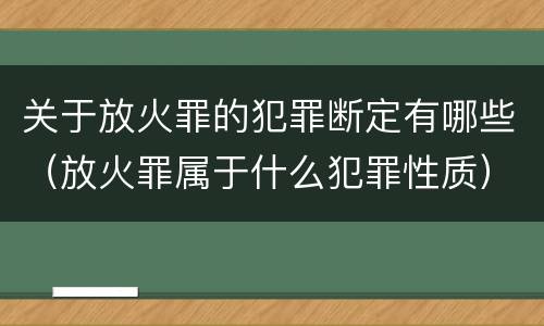 关于放火罪的犯罪断定有哪些（放火罪属于什么犯罪性质）