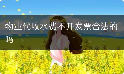 物业代收水费不开发票合法的吗