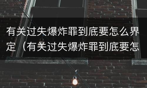 有关过失爆炸罪到底要怎么界定（有关过失爆炸罪到底要怎么界定罪名）