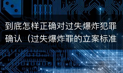 到底怎样正确对过失爆炸犯罪确认（过失爆炸罪的立案标准）